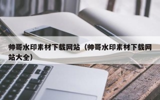桐乡帅哥水印素材下载网站（帅哥水印素材下载网站大全）
