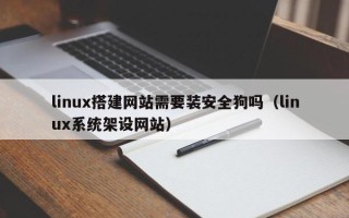 桐乡linux搭建网站需要装安全狗吗（linux系统架设网站）