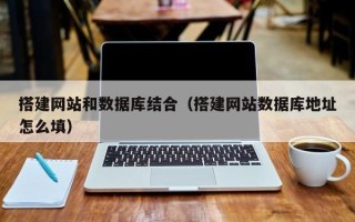 桐乡搭建网站和数据库结合（搭建网站数据库地址怎么填）