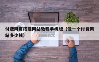 桐乡付费网页搭建网站教程手机版（做一个付费网站多少钱）