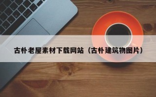 桐乡古朴老屋素材下载网站（古朴建筑物图片）