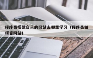桐乡程序员搭建自己的网站去哪里学习（程序员做项目网站）