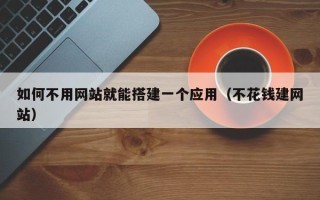 桐乡如何不用网站就能搭建一个应用（不花钱建网站）
