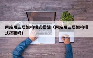 桐乡网站用三层架构模式搭建（网站用三层架构模式搭建吗）